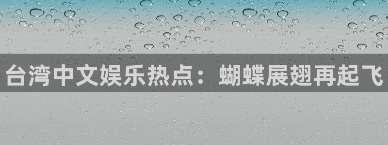 赢乐彩票5招商：台湾中文娱乐热点：蝴蝶展翅再起飞