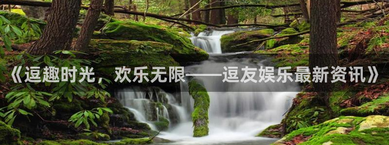 赢乐彩票平台注册入口：《逗趣时光，欢乐无限——逗友娱乐最新资讯》