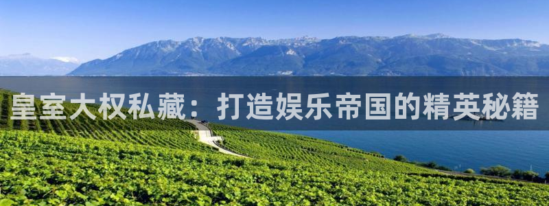 赢乐彩票3注册：皇室大权私藏：打造娱乐帝国的精英秘籍