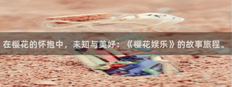 赢乐彩票2平台登录：在樱花的怀抱中，未知与美好：《樱花娱乐》的故事旅程。