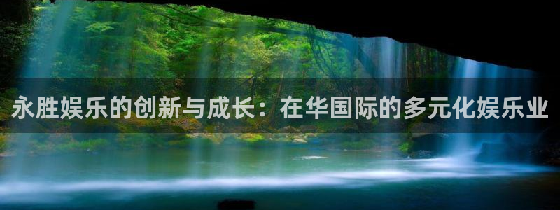 赢乐彩票体育注册平台：永胜娱乐的创新与成长：在华国际的多元化娱乐业