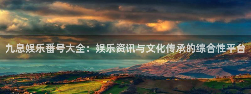 赢乐彩票体育代理：九息娱乐番号大全：娱乐资讯与文化传承的综合性平台