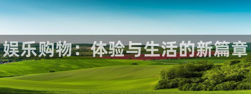 赢乐彩票登录注册：娱乐购物：体验与生活的新篇章
