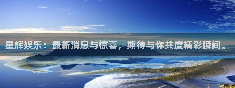 赢乐彩票现在优惠多少：星辉娱乐：最新消息与惊喜，期待与你共度精彩瞬间。