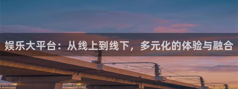 赢乐彩票体育论坛：娱乐大平台：从线上到线下，多元化的体验与融合