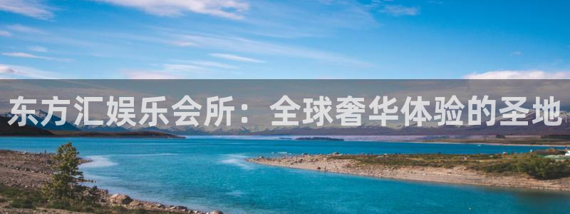 赢乐彩票主管：东方汇娱乐会所：全球奢华体验的圣地
