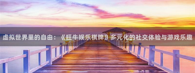 赢乐彩票f凯捷注册：虚拟世界里的自由：《旺牛娱乐棋牌》多元化的社交体验与游戏乐趣