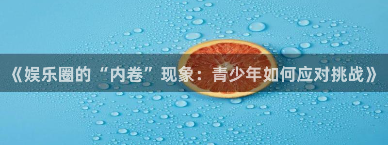 赢乐彩票3：《娱乐圈的“内卷”现象：青少年如何应对挑战》