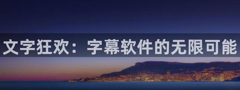 赢乐彩票f凯捷注册：文字狂欢：字幕软件的无限可能