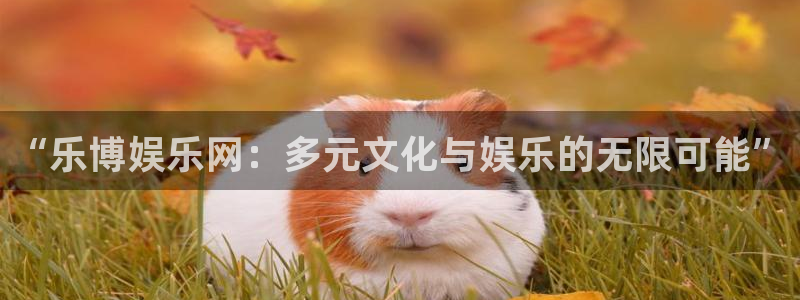 赢乐彩票3登陆：“乐博娱乐网：多元文化与娱乐的无限可能”