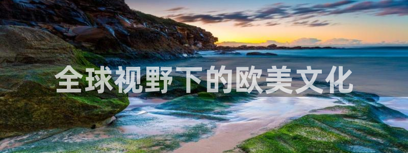 赢乐彩票体育凯捷登陆：全球视野下的欧美文化