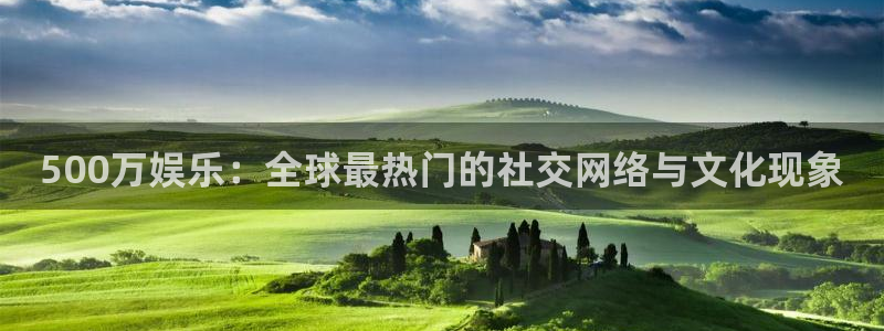 赢乐彩票平台：500万娱乐：全球最热门的社交网络与文化现象