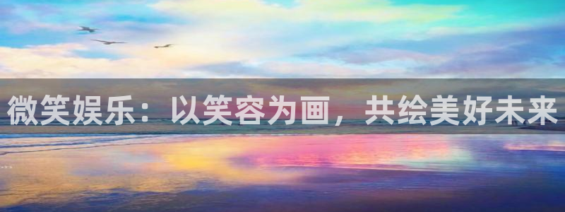 赢乐彩票体育凯捷平台注册：微笑娱乐：以笑容为画，共绘美好未来