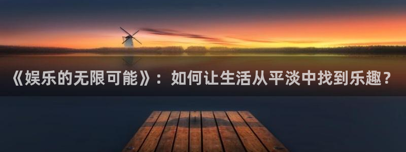 赢乐彩票体育官网：《娱乐的无限可能》：如何让生活从平淡中找到乐趣？